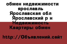 обмен недвижимости ярославль - Ярославская обл., Ярославский р-н Недвижимость » Квартиры обмен   